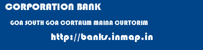 CORPORATION BANK  GOA SOUTH GOA CORTALIM MAINA CURTORIM  banks information 